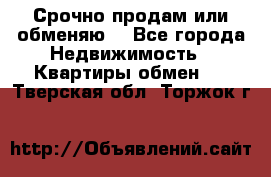 Срочно продам или обменяю  - Все города Недвижимость » Квартиры обмен   . Тверская обл.,Торжок г.